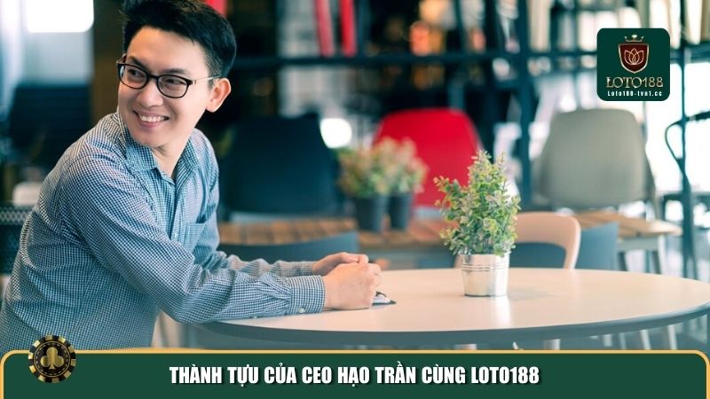 Thành tựu của CEO Hạo Trần cùng Loto188